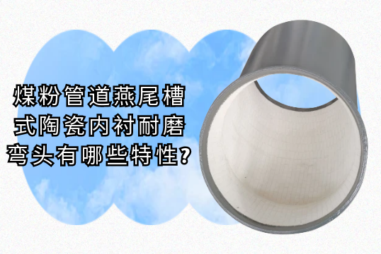 煤粉管道燕尾槽式陶瓷内衬耐磨弯头有哪些特性?[快猫官网下载]