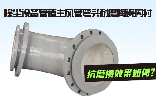 除尘设备管道主风管弯头耐磨陶瓷内衬抗磨损效果如何？